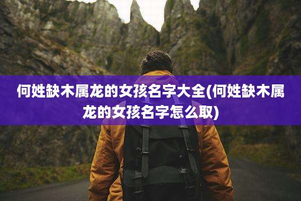 何姓缺木属龙的女孩名字大全(何姓缺木属龙的女孩名字怎么取)