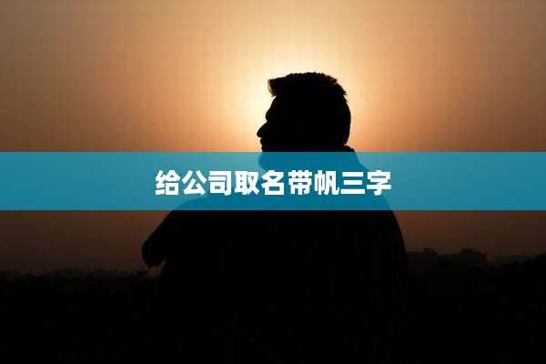 给公司取名带帆三字