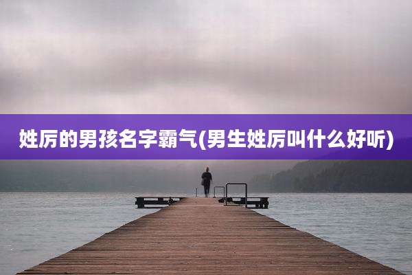 姓厉的男孩名字霸气(男生姓厉叫什么好听)