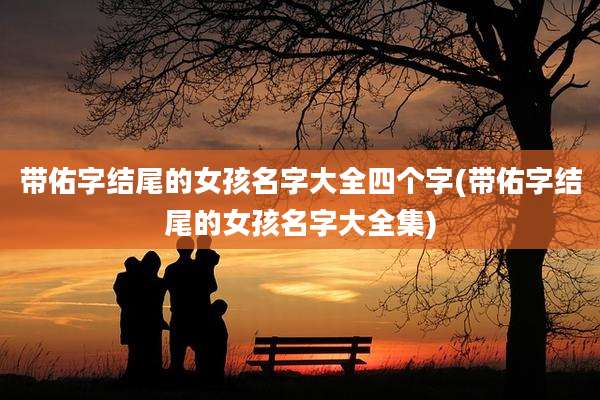 带佑字结尾的女孩名字大全四个字(带佑字结尾的女孩名字大全集)