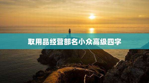 取用品经营部名小众高级四字