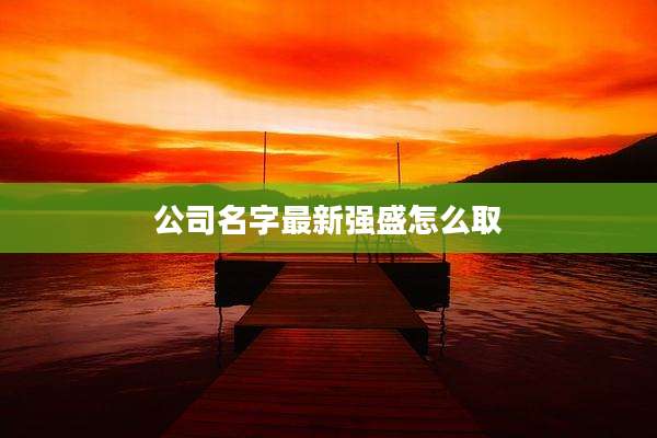 公司名字最新强盛怎么取