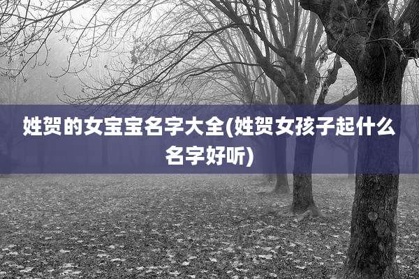 姓贺的女宝宝名字大全(姓贺女孩子起什么名字好听)