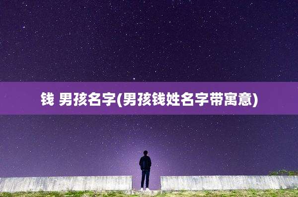 钱 男孩名字(男孩钱姓名字带寓意)