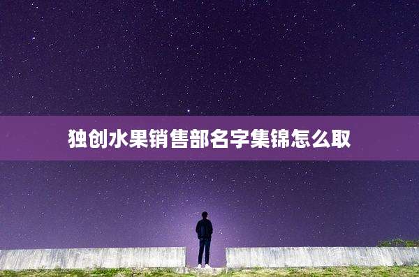独创水果销售部名字集锦怎么取