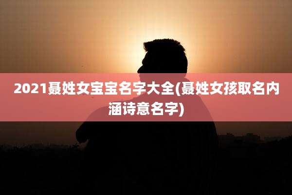 2021聂姓女宝宝名字大全(聂姓女孩取名内涵诗意名字)