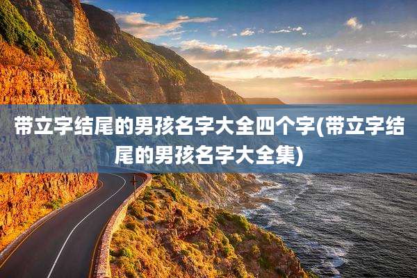 带立字结尾的男孩名字大全四个字(带立字结尾的男孩名字大全集)