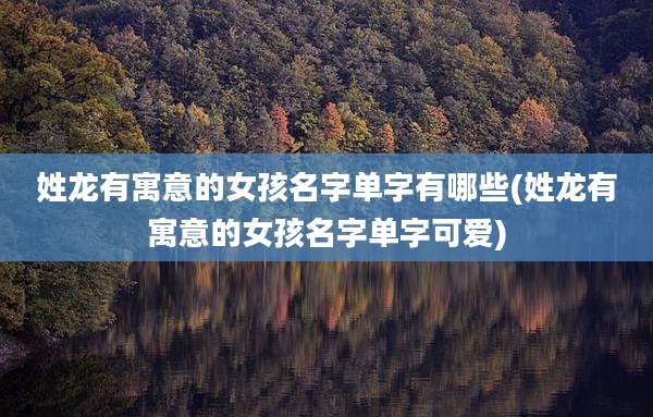 姓龙有寓意的女孩名字单字有哪些(姓龙有寓意的女孩名字单字可爱)