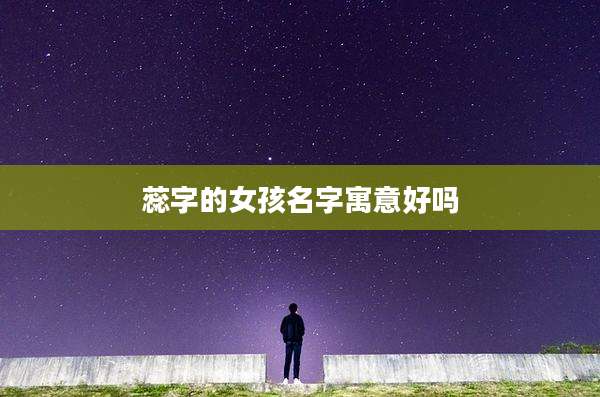 蕊字的女孩名字寓意好吗