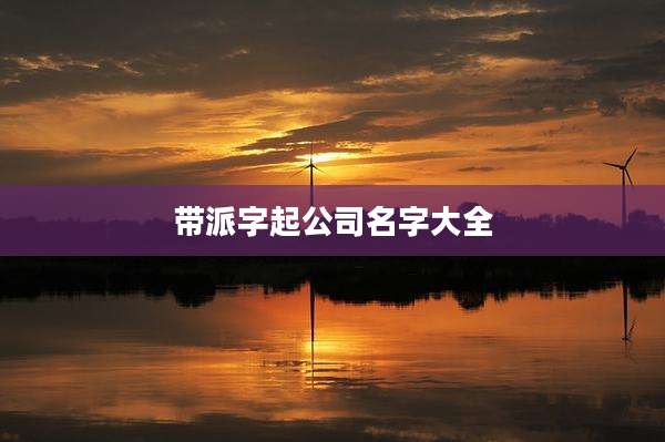带派字起公司名字大全