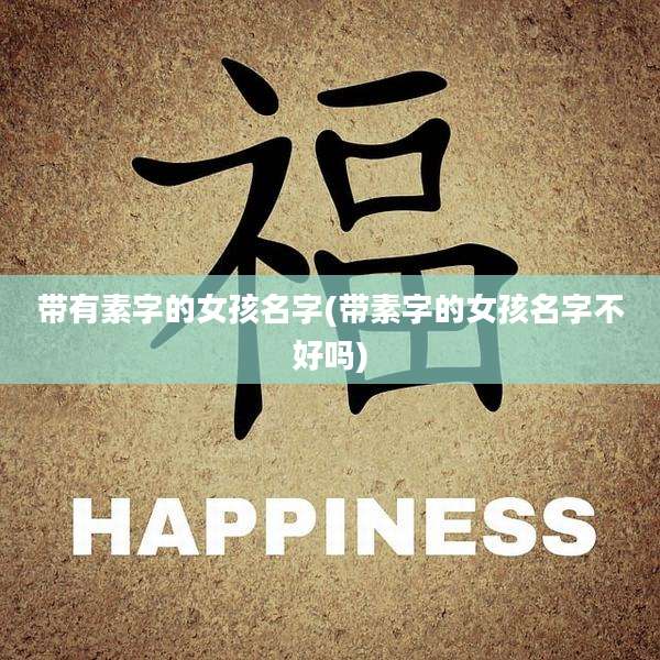 带有素字的女孩名字(带素字的女孩名字不好吗)
