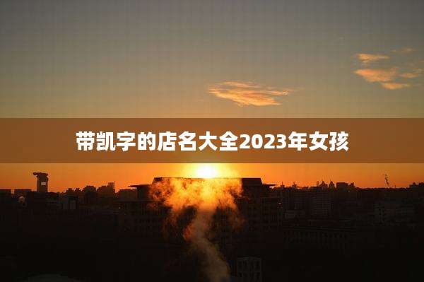 带凯字的店名大全2023年女孩
