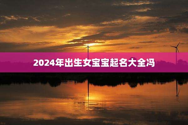 2024年出生女宝宝起名大全冯