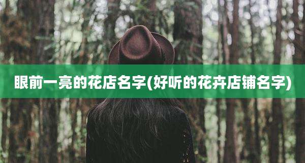 眼前一亮的花店名字(好听的花卉店铺名字)