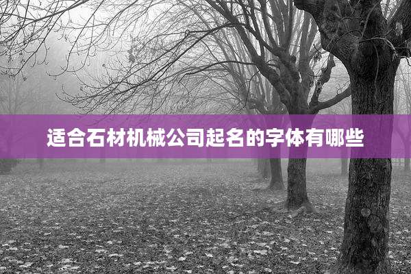 适合石材机械公司起名的字体有哪些