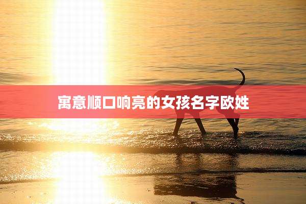 寓意顺口响亮的女孩名字欧姓