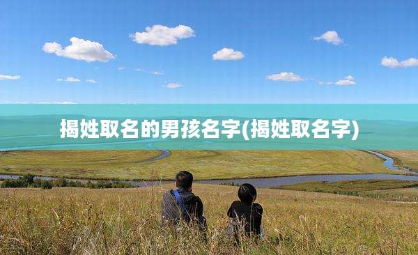 揭姓取名的男孩名字(揭姓取名字)
