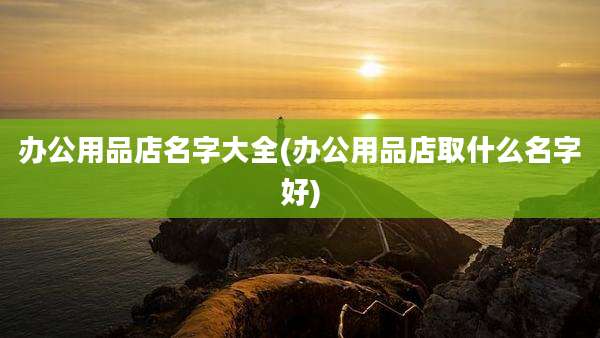 办公用品店名字大全(办公用品店取什么名字好)