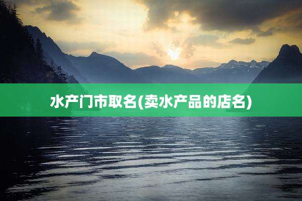 水产门市取名(卖水产品的店名)