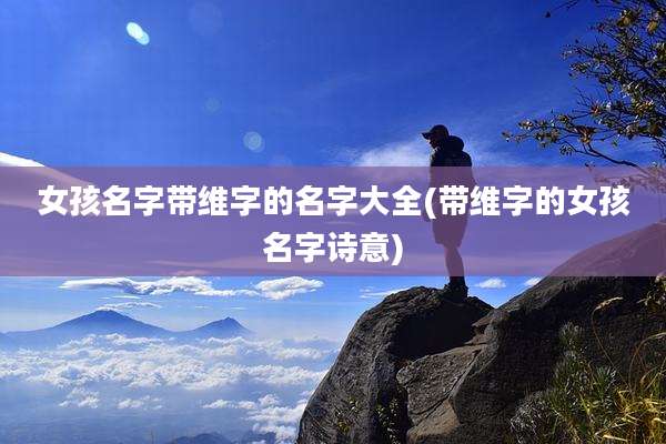 女孩名字带维字的名字大全(带维字的女孩名字诗意)