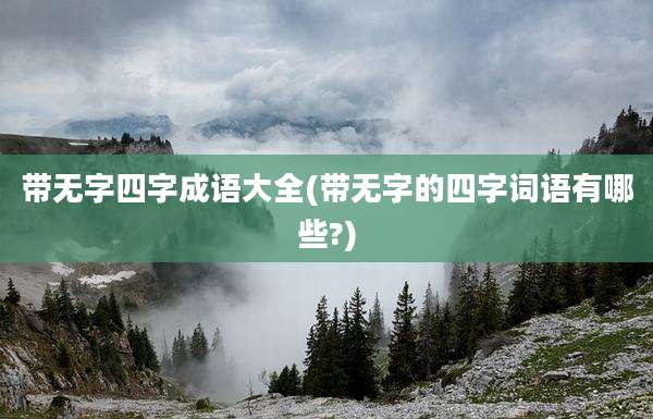带无字四字成语大全(带无字的四字词语有哪些?)