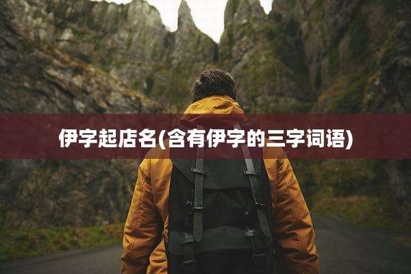 伊字起店名(含有伊字的三字词语)