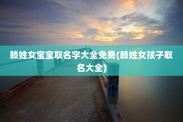 赖姓女宝宝取名字大全免费(赖姓女孩子取名大全)