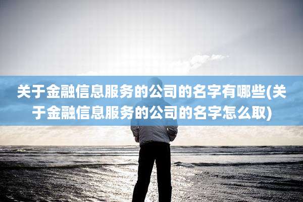 关于金融信息服务的公司的名字有哪些(关于金融信息服务的公司的名字怎么取)
