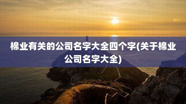 棉业有关的公司名字大全四个字(关于棉业公司名字大全)