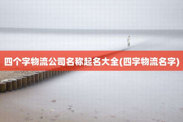 四个字物流公司名称起名大全(四字物流名字)