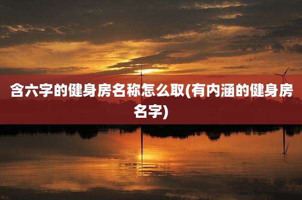 含六字的健身房名称怎么取(有内涵的健身房名字)