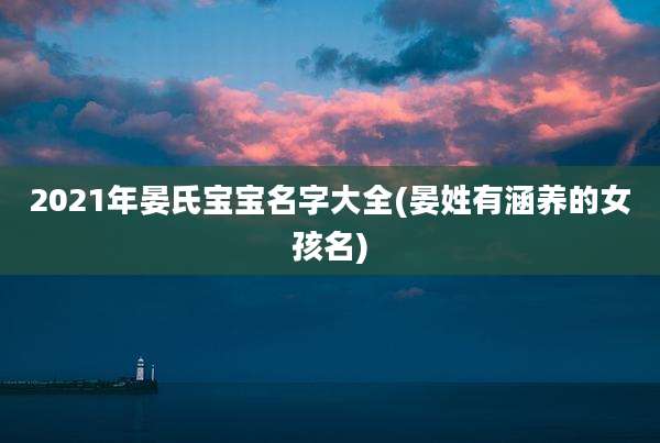2021年晏氏宝宝名字大全(晏姓有涵养的女孩名)