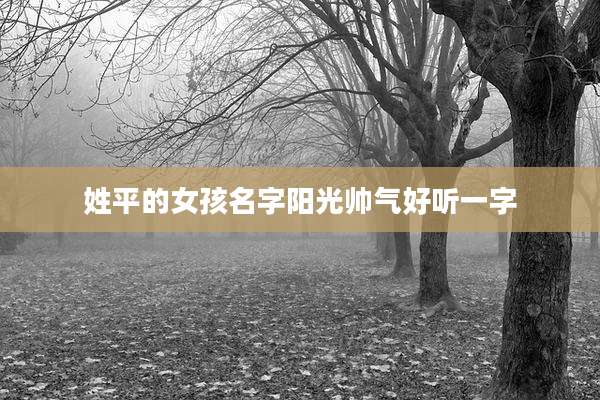 姓平的女孩名字阳光帅气好听一字