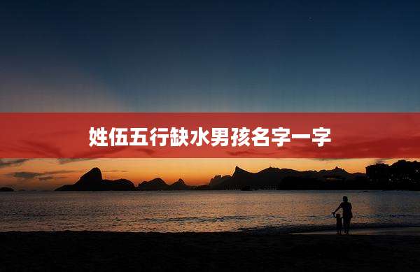 姓伍五行缺水男孩名字一字