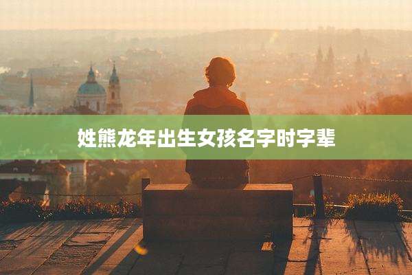 姓熊龙年出生女孩名字时字辈