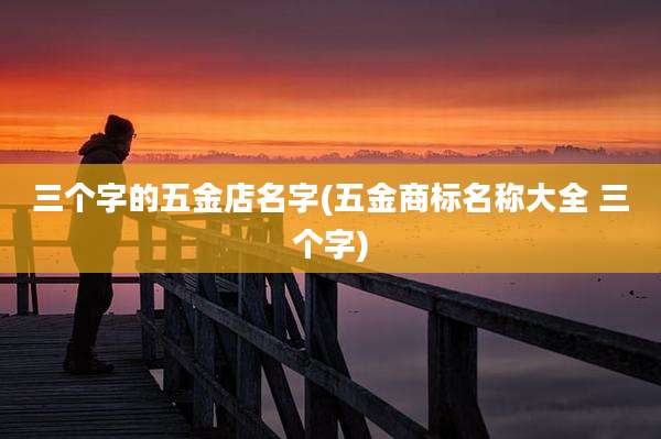 三个字的五金店名字(五金商标名称大全 三个字)