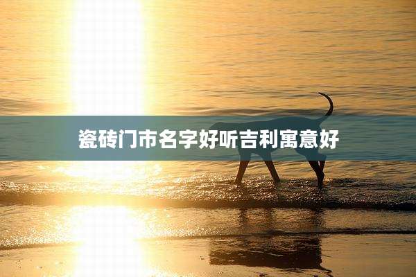 瓷砖门市名字好听吉利寓意好