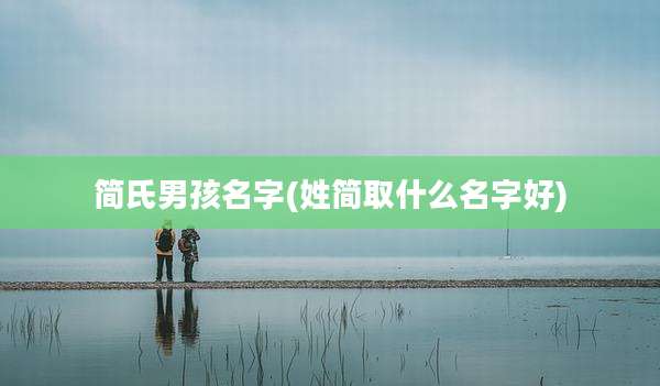 简氏男孩名字(姓简取什么名字好)