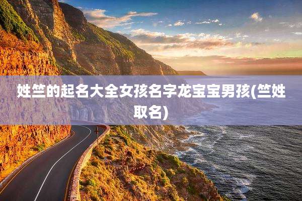姓竺的起名大全女孩名字龙宝宝男孩(竺姓取名)