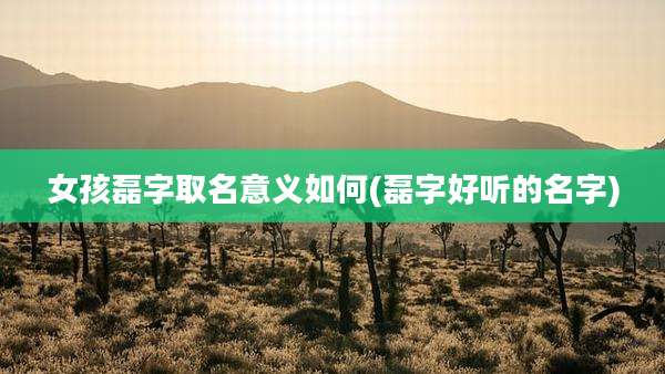 女孩磊字取名意义如何(磊字好听的名字)