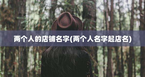两个人的店铺名字(两个人名字起店名)