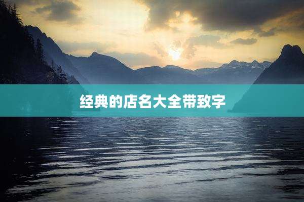 经典的店名大全带致字