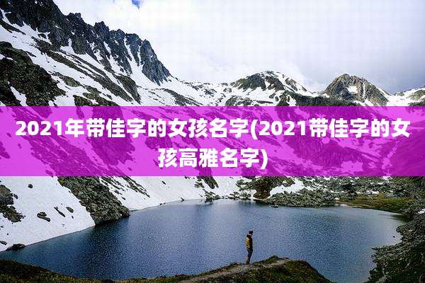 2021年带佳字的女孩名字(2021带佳字的女孩高雅名字)