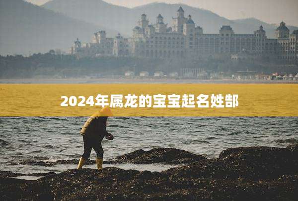 2024年属龙的宝宝起名姓郜