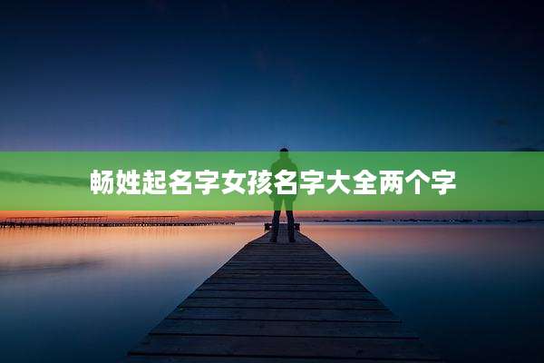 畅姓起名字女孩名字大全两个字