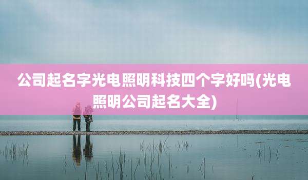 公司起名字光电照明科技四个字好吗(光电照明公司起名大全)