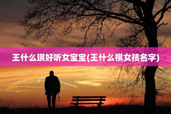 王什么琪好听女宝宝(王什么祺女孩名字)