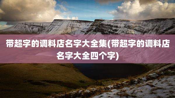 带超字的调料店名字大全集(带超字的调料店名字大全四个字)