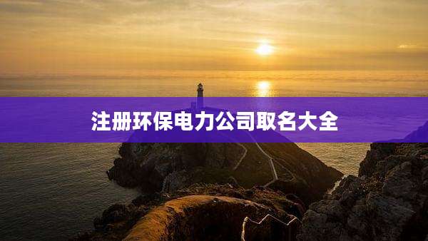 注册环保电力公司取名大全