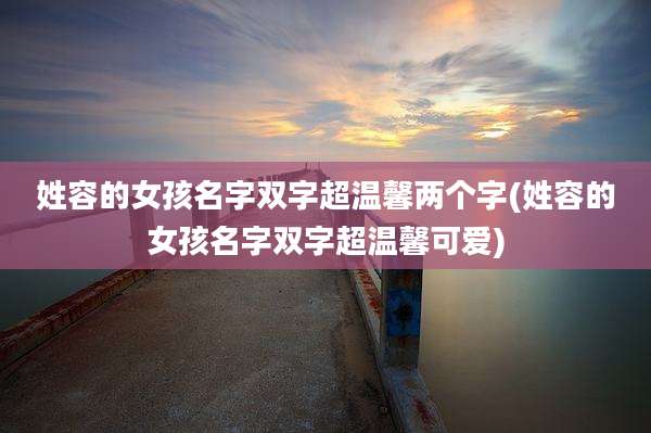 姓容的女孩名字双字超温馨两个字(姓容的女孩名字双字超温馨可爱)